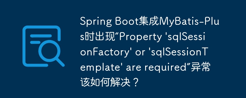 Spring Boot集成MyBatis-Plus时出现“Property 'sqlSessionFactory' or 'sqlSessionTemplate' are required”异常该如何解决？