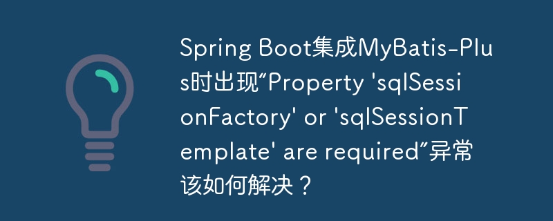 Spring Boot集成MyBatis-Plus时出现“Property 'sqlSessionFactory' or 'sqlSessionTemplate' are required”异常该如何解决？