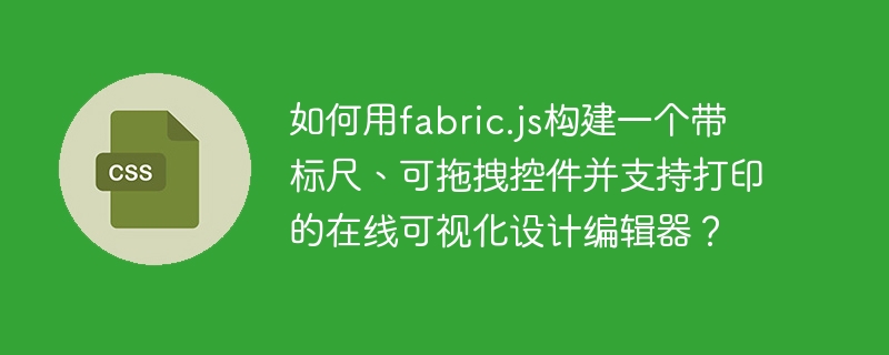 如何用fabric.js构建一个带标尺、可拖拽控件并支持打印的在线可视化设计编辑器？