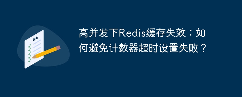 高并发下Redis缓存失效：如何避免计数器超时设置失败？