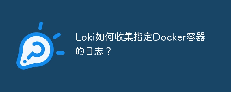 Loki如何收集指定Docker容器的日志？