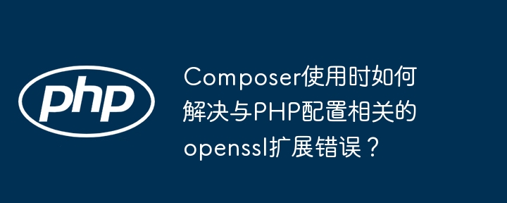 Composer使用时如何解决与PHP配置相关的openssl扩展错误？