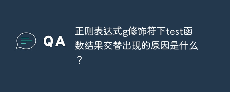 正则表达式g修饰符下test函数结果交替出现的原因是什么？