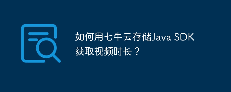 如何用七牛云存储Java SDK获取视频时长?