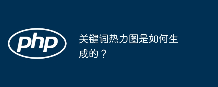 关键词热力图是如何生成的?