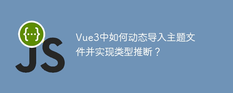 Vue3中如何动态导入主题文件并实现类型推断?
