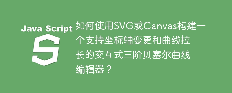 如何使用SVG或Canvas构建一个支持坐标轴变更和曲线拉长的交互式三阶贝塞尔曲线编辑器？