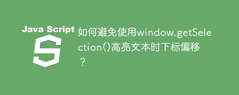 如何避免使用window.getSelection()高亮文本时下标偏移？