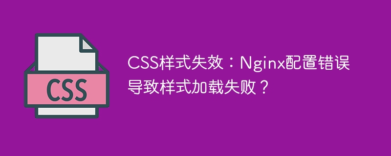 CSS样式失效：Nginx配置错误导致样式加载失败？
