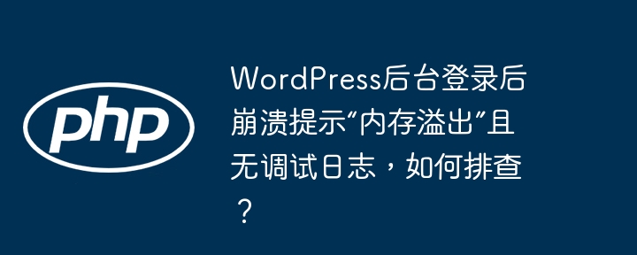 WordPress后台登录后崩溃提示“内存溢出”且无调试日志，如何排查？