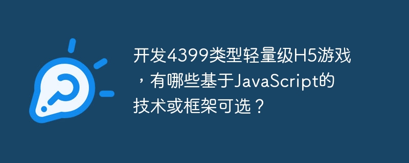 开发4399类型轻量级H5游戏，有哪些基于JavaScript的技术或框架可选？