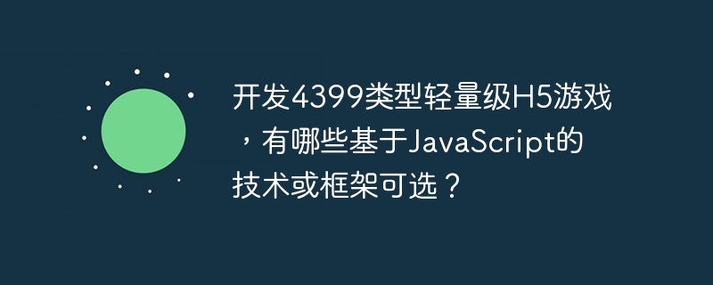 开发4399类型轻量级H5游戏，有哪些基于JavaScript的技术或框架可选？