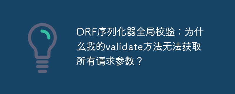 DRF序列化器全局校验：为什么我的validate方法无法获取所有请求参数？