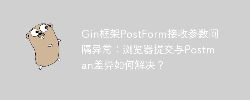 Gin框架PostForm接收参数间隔异常：浏览器提交与Postman差异如何解决？