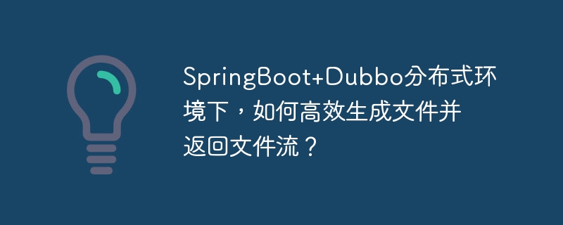 SpringBoot+Dubbo分布式环境下，如何高效生成文件并返回文件流？