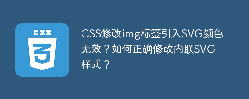 CSS修改img标签引入SVG颜色无效？如何正确修改内联SVG样式？