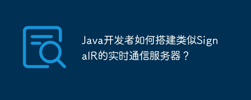 Java开发者如何搭建类似SignalR的实时通信服务器？