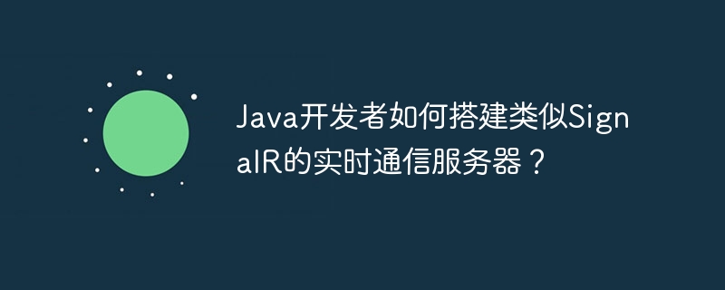Java开发者如何搭建类似SignalR的实时通信服务器？