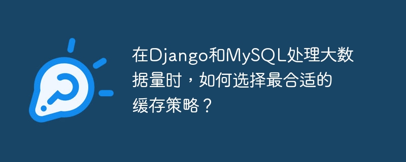 在Django和MySQL处理大数据量时，如何选择最合适的缓存策略？