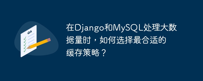 在Django和MySQL处理大数据量时，如何选择最合适的缓存策略？