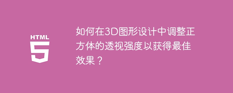如何在3D图形设计中调整正方体的透视强度以获得最佳效果？