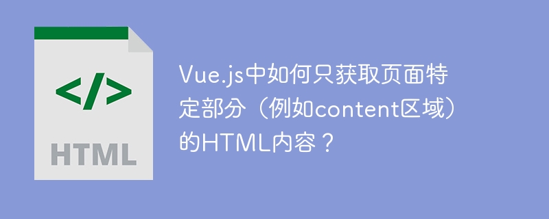 Vue.js中如何只获取页面特定部分（例如content区域）的HTML内容？
