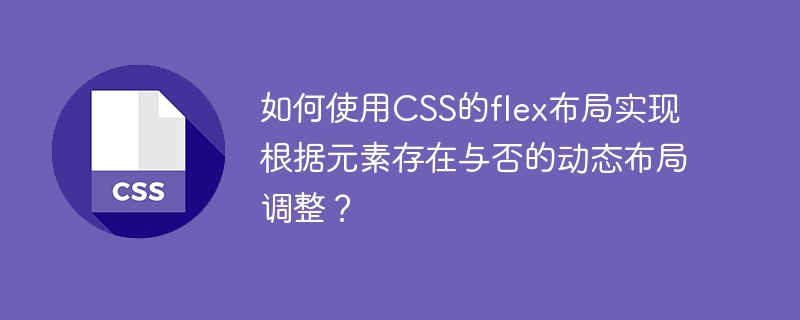 如何使用CSS的flex布局实现根据元素存在与否的动态布局调整？