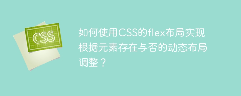 如何使用CSS的flex布局实现根据元素存在与否的动态布局调整？