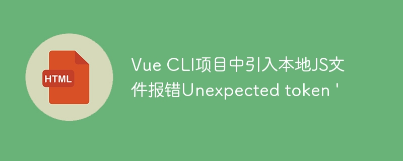 Vue CLI项目中引入本地JS文件报错Unexpected token '