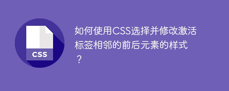 如何使用CSS选择并修改激活标签相邻的前后元素的样式？