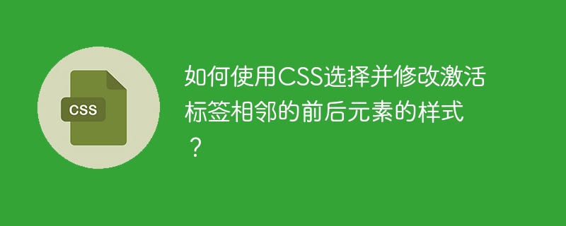 如何使用CSS选择并修改激活标签相邻的前后元素的样式？