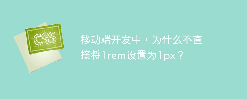 移动端开发中,为什么不直接将1rem设置为1px?