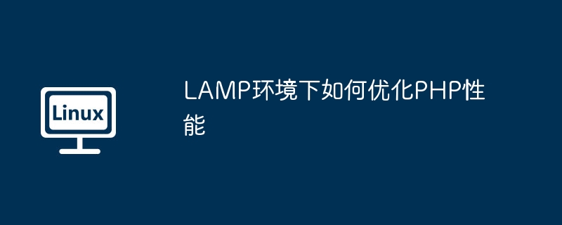 LAMP环境下如何优化PHP性能