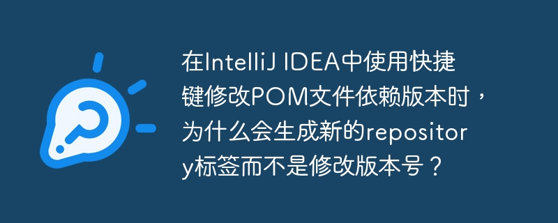 在IntelliJ IDEA中使用快捷键修改POM文件依赖版本时,为什么会生成新的repository标签而不是修改版本号?