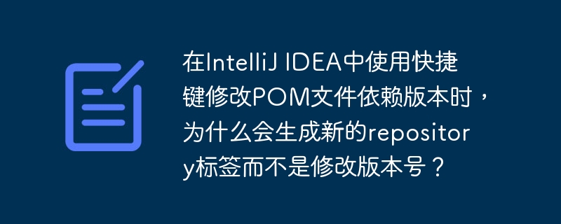 在IntelliJ IDEA中使用快捷键修改POM文件依赖版本时，为什么会生成新的repository标签而不是修改版本号？