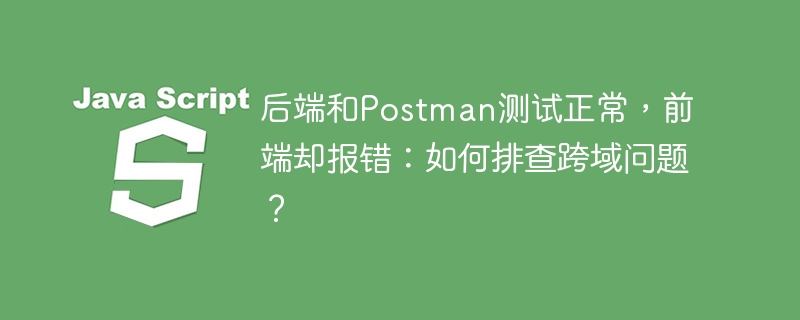 后端和Postman测试正常，前端却报错：如何排查跨域问题？