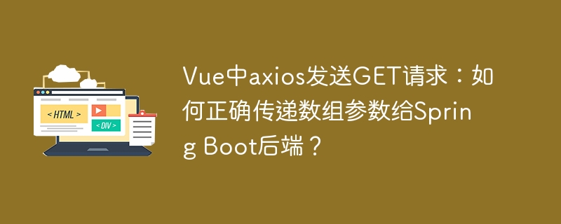 Vue中axios发送GET请求：如何正确传递数组参数给Spring Boot后端？
