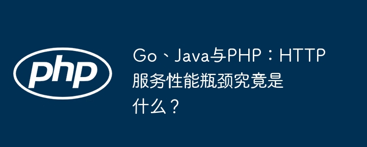 Go、Java与PHP：HTTP服务性能瓶颈究竟是什么？