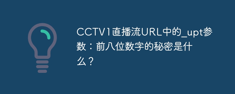 CCTV1直播流URL中的_upt参数：前八位数字的秘密是什么？