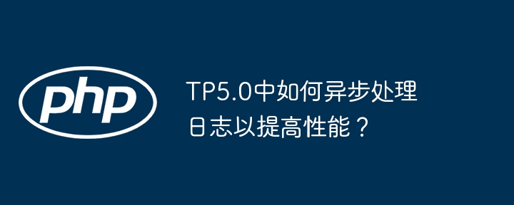 TP5.0中如何异步处理日志以提高性能？