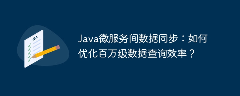 Java微服务间数据同步：如何优化百万级数据查询效率？