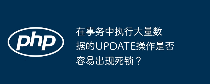 在事务中执行大量数据的UPDATE操作是否容易出现死锁？