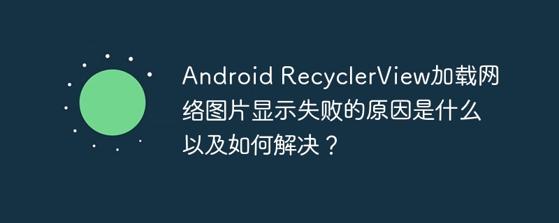 Android RecyclerView加载网络图片显示失败的原因是什么以及如何解决？