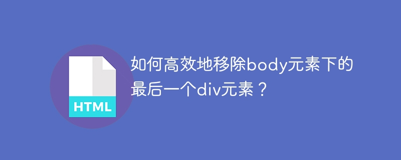如何高效地移除body元素下的最后一个div元素?