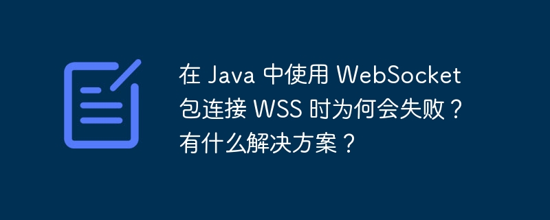 在 Java 中使用 WebSocket 包连接 WSS 时为何会失败？有什么解决方案？