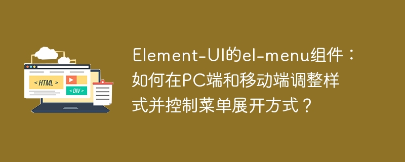 Element-UI的el-menu组件：如何在PC端和移动端调整样式并控制菜单展开方式？
