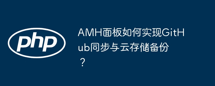 AMH面板如何实现GitHub同步与云存储备份？