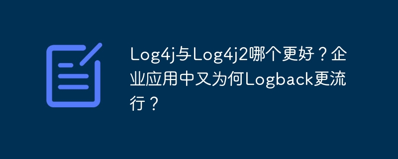 Log4j与Log4j2哪个更好?企业应用中又为何Logback更流行?