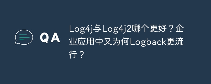 Log4j与Log4j2哪个更好？企业应用中又为何Logback更流行？