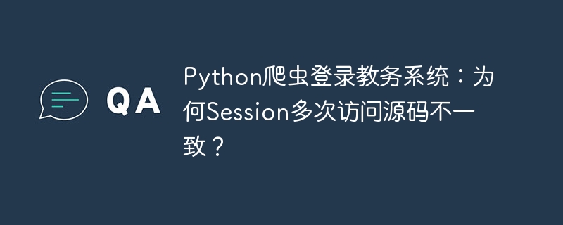 Python爬虫登录教务系统：为何Session多次访问源码不一致？